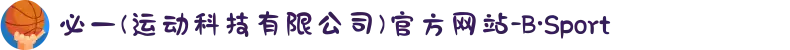 必一(运动科技有限公司)官方网站-B·Sport